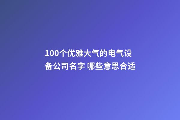 100个优雅大气的电气设备公司名字 哪些意思合适